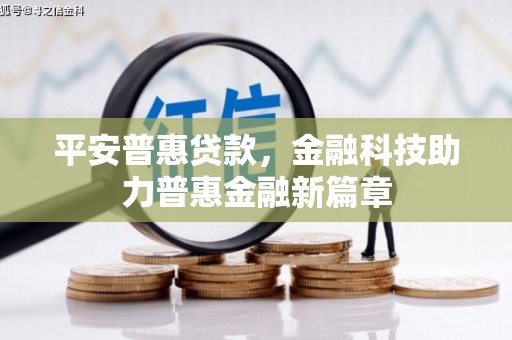 禹州平安普惠贷款，金融科技助力普惠金融新篇章