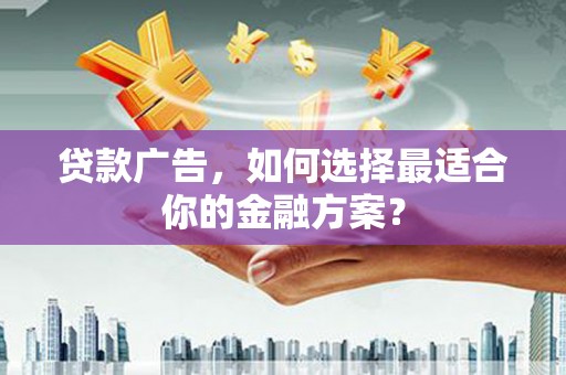 禹州贷款广告，如何选择最适合你的金融方案？