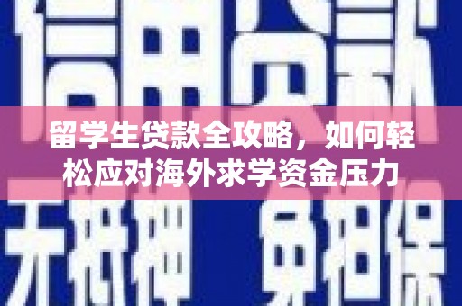 禹州留学生贷款全攻略，如何轻松应对海外求学资金压力