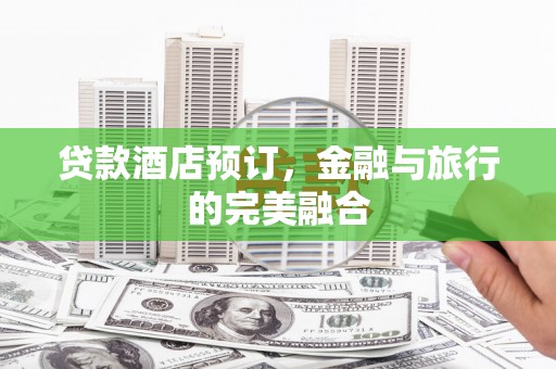 禹州贷款酒店预订，金融与旅行的完美融合