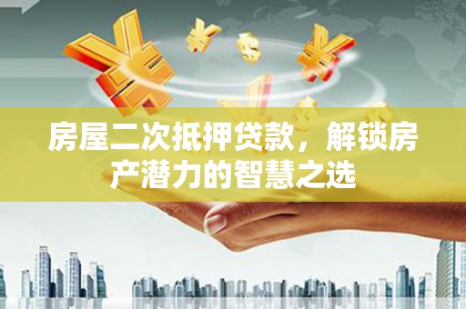 禹州房屋二次抵押贷款，解锁房产潜力的智慧之选