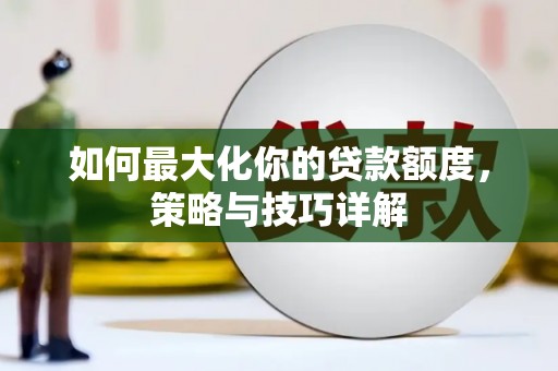 禹州如何最大化你的贷款额度，策略与技巧详解