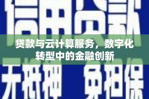 禹州贷款与云计算服务，数字化转型中的金融创新