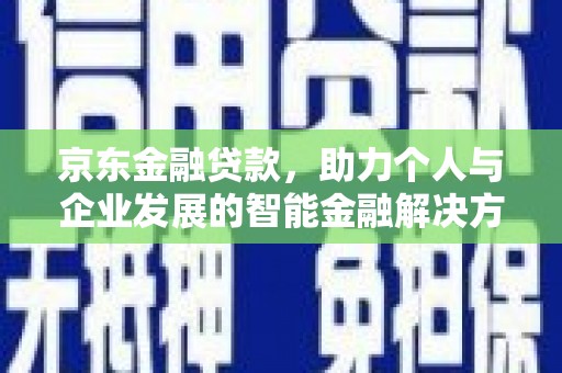 禹州京东金融贷款，助力个人与企业发展的智能金融解决方案