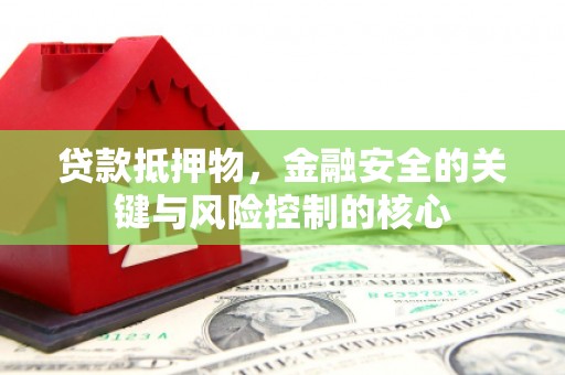 禹州贷款抵押物，金融安全的关键与风险控制的核心