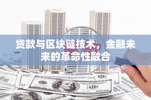 禹州贷款与区块链技术，金融未来的革命性融合