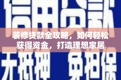 禹州装修贷款全攻略，如何轻松获得资金，打造理想家居