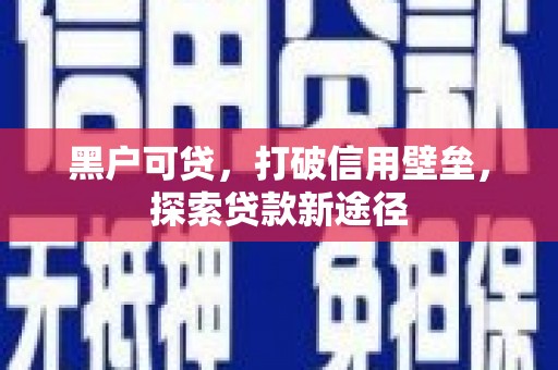 禹州黑户可贷，打破信用壁垒，探索贷款新途径