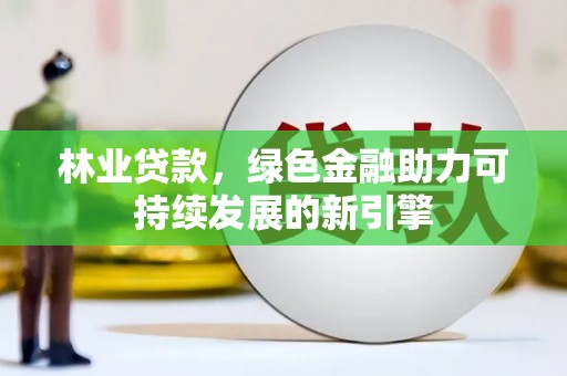 禹州林业贷款，绿色金融助力可持续发展的新引擎