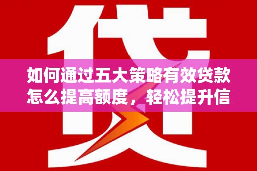 禹州如何通过五大策略有效贷款怎么提高额度，轻松提升信用价值