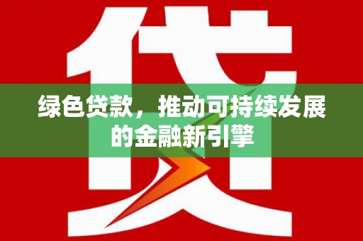 禹州绿色贷款，推动可持续发展的金融新引擎