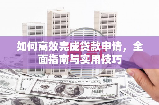 禹州如何高效完成贷款申请，全面指南与实用技巧