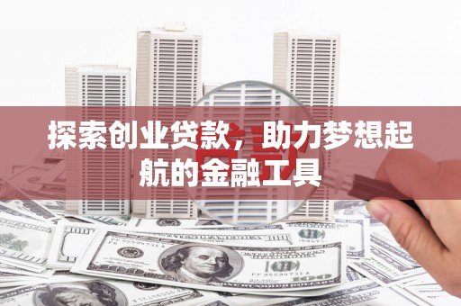 禹州探索创业贷款，助力梦想起航的金融工具