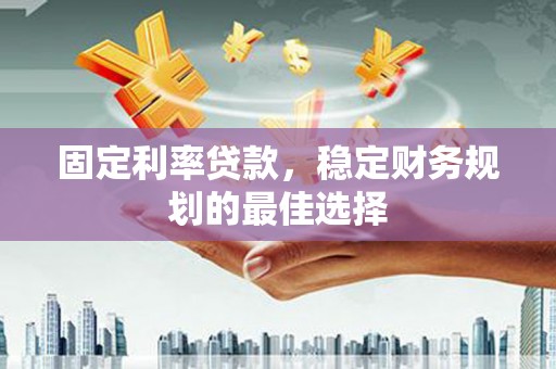 禹州固定利率贷款，稳定财务规划的最佳选择