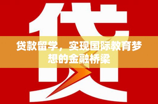 禹州贷款留学，实现国际教育梦想的金融桥梁