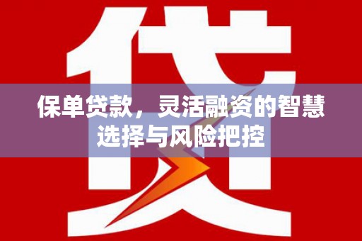 禹州保单贷款，灵活融资的智慧选择与风险把控