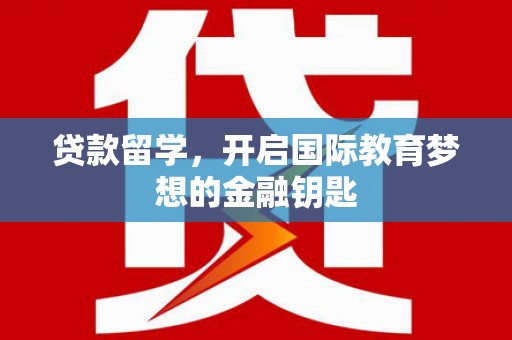 禹州贷款留学，开启国际教育梦想的金融钥匙