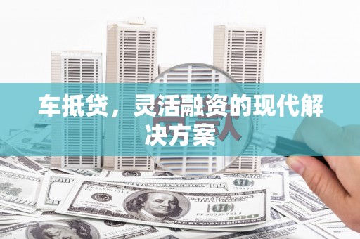 禹州车抵贷，灵活融资的现代解决方案