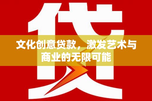 禹州文化创意贷款，激发艺术与商业的无限可能