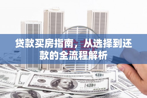 禹州贷款买房指南，从选择到还款的全流程解析