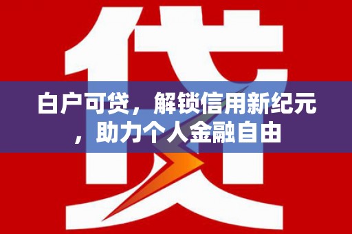 禹州白户可贷，解锁信用新纪元，助力个人金融自由