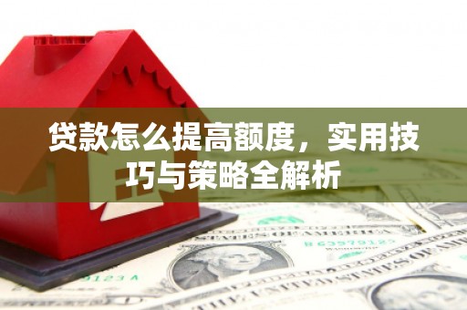 禹州贷款怎么提高额度，实用技巧与策略全解析