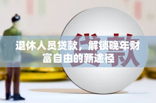 禹州退休人员贷款，解锁晚年财富自由的新途径
