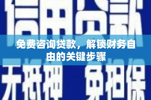 禹州免费咨询贷款，解锁财务自由的关键步骤
