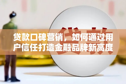 禹州贷款口碑营销，如何通过用户信任打造金融品牌新高度