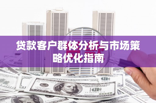 禹州贷款客户群体分析与市场策略优化指南