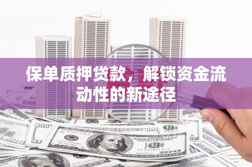 禹州保单质押贷款，解锁资金流动性的新途径