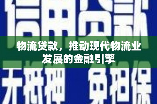 禹州物流贷款，推动现代物流业发展的金融引擎