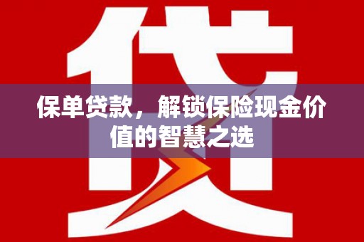 禹州保单贷款，解锁保险现金价值的智慧之选