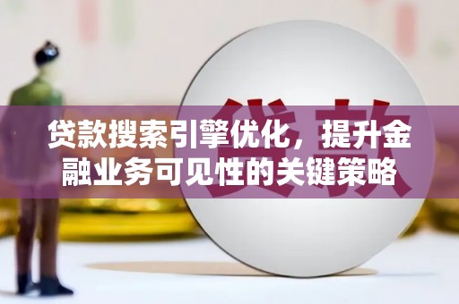 禹州贷款搜索引擎优化，提升金融业务可见性的关键策略