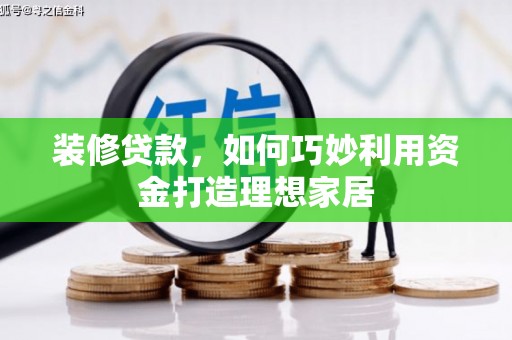 禹州装修贷款，如何巧妙利用资金打造理想家居
