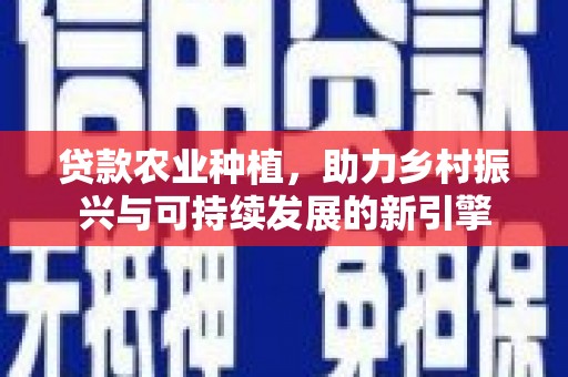 禹州贷款农业种植，助力乡村振兴与可持续发展的新引擎