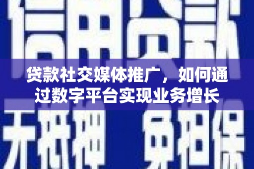 禹州贷款社交媒体推广，如何通过数字平台实现业务增长
