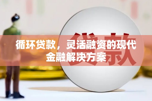 禹州循环贷款，灵活融资的现代金融解决方案