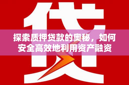 禹州探索质押贷款的奥秘，如何安全高效地利用资产融资