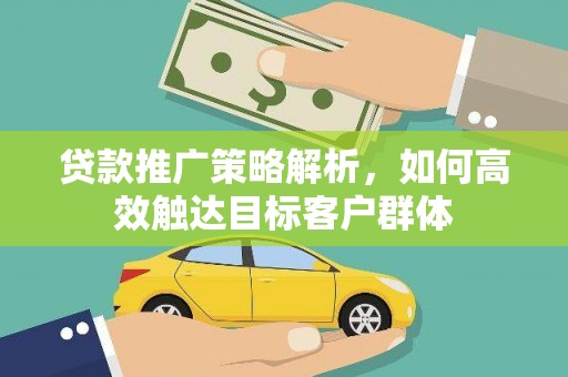 禹州贷款推广策略解析，如何高效触达目标客户群体