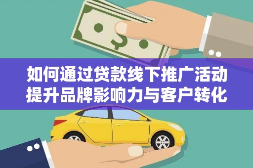 禹州如何通过贷款线下推广活动提升品牌影响力与客户转化率