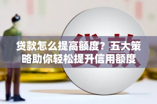 禹州贷款怎么提高额度？五大策略助你轻松提升信用额度