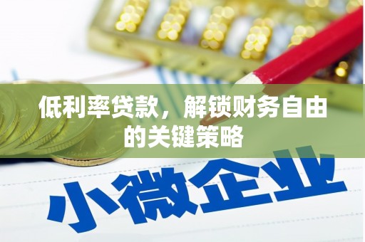 禹州低利率贷款，解锁财务自由的关键策略