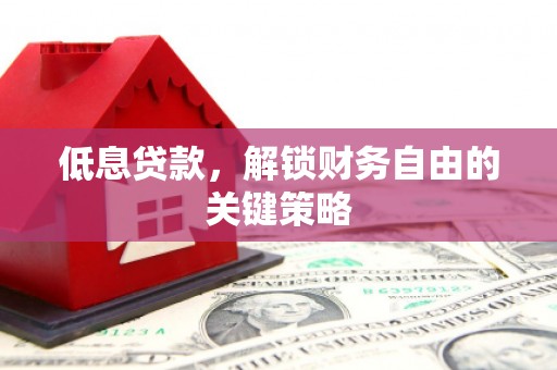 禹州低息贷款，解锁财务自由的关键策略