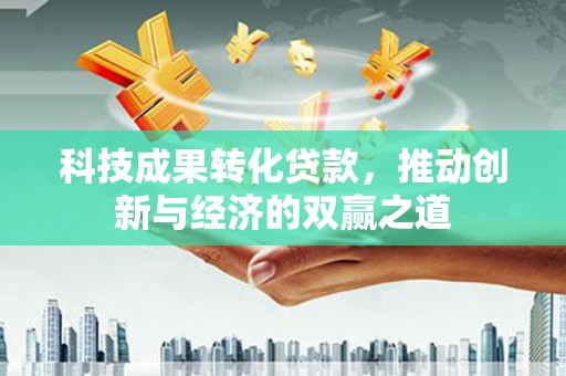 禹州科技成果转化贷款，推动创新与经济的双赢之道