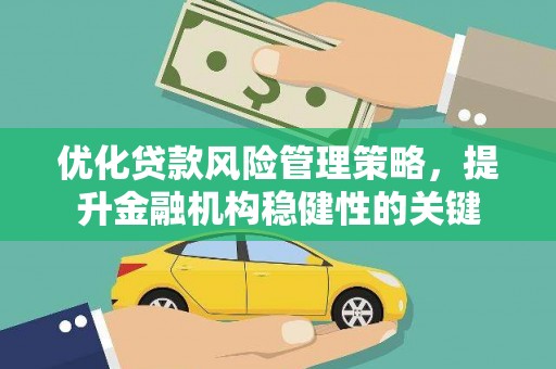 禹州优化贷款风险管理策略，提升金融机构稳健性的关键