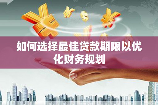 禹州如何选择最佳贷款期限以优化财务规划