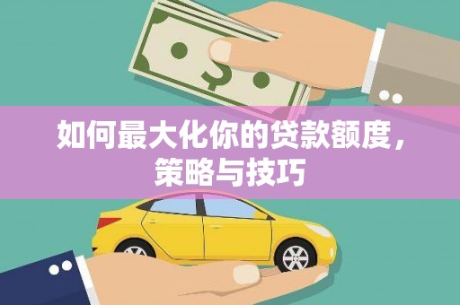 禹州如何最大化你的贷款额度，策略与技巧