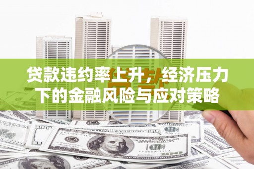 禹州贷款违约率上升，经济压力下的金融风险与应对策略