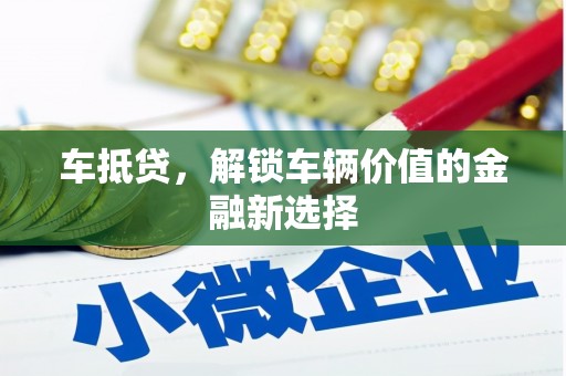 禹州车抵贷，解锁车辆价值的金融新选择